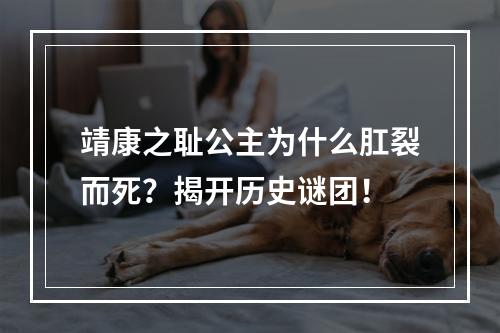 靖康之耻公主为什么肛裂而死？揭开历史谜团！