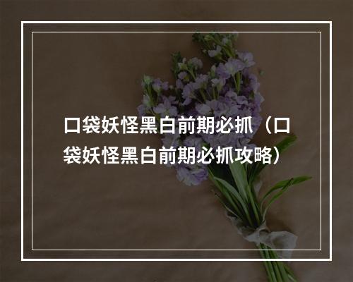 口袋妖怪黑白前期必抓（口袋妖怪黑白前期必抓攻略）