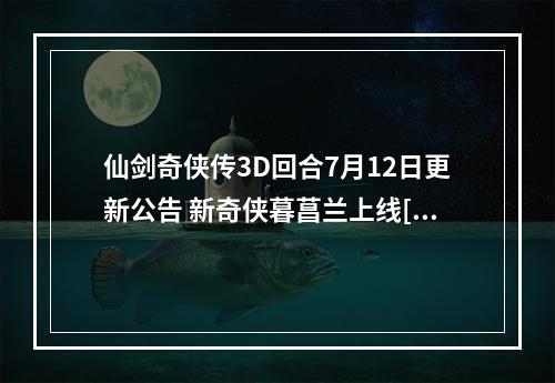 仙剑奇侠传3D回合7月12日更新公告 新奇侠暮菖兰上线[多图]--安卓攻略网