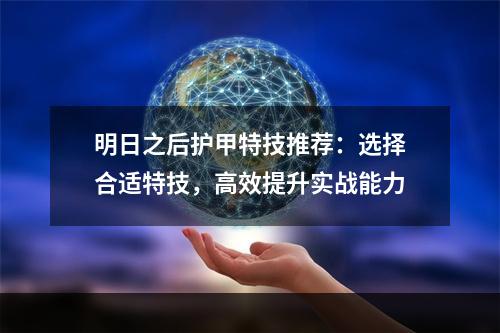 明日之后护甲特技推荐：选择合适特技，高效提升实战能力