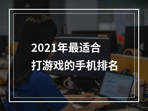 2021年最适合打游戏的手机排名