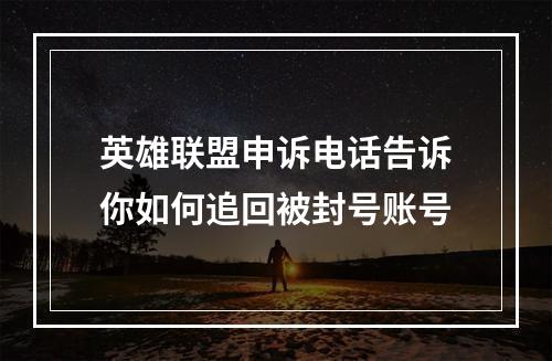 英雄联盟申诉电话告诉你如何追回被封号账号