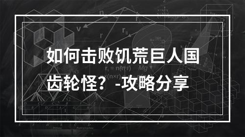 如何击败饥荒巨人国齿轮怪？-攻略分享