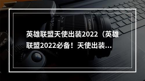 英雄联盟天使出装2022（英雄联盟2022必备！天使出装攻略分享！）