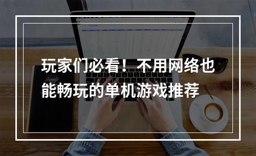 玩家们必看！不用网络也能畅玩的单机游戏推荐