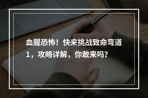 血腥恐怖！快来挑战致命弯道1，攻略详解，你敢来吗？