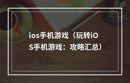 ios手机游戏（玩转iOS手机游戏：攻略汇总）