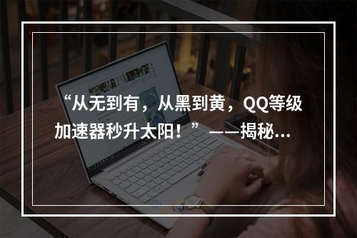 “从无到有，从黑到黄，QQ等级加速器秒升太阳！”——揭秘使用QQ等级加速器的秘密