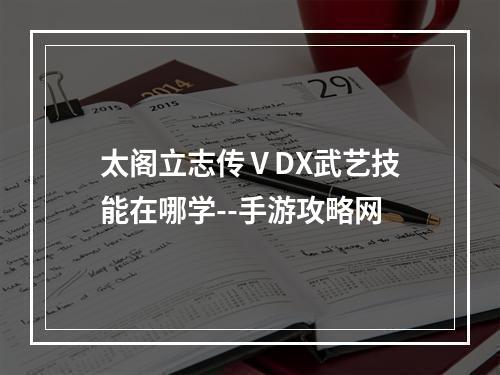 太阁立志传ⅤDX武艺技能在哪学--手游攻略网