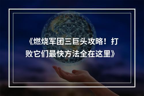 《燃烧军团三巨头攻略！打败它们最快方法全在这里》