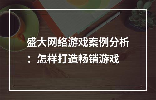 盛大网络游戏案例分析：怎样打造畅销游戏