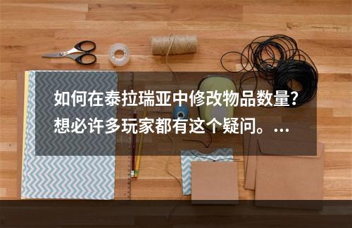 如何在泰拉瑞亚中修改物品数量？想必许多玩家都有这个疑问。下面让我们来一起探讨一下吧！