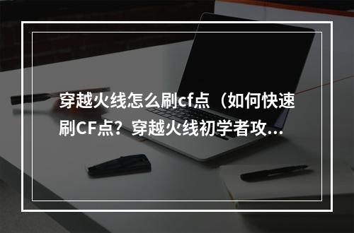 穿越火线怎么刷cf点（如何快速刷CF点？穿越火线初学者攻略）