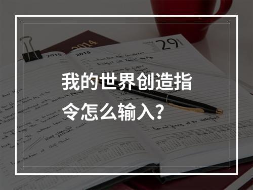 我的世界创造指令怎么输入？