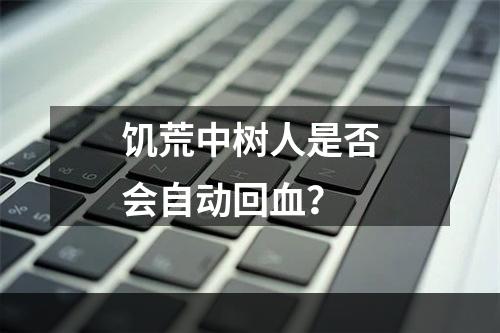 饥荒中树人是否会自动回血？