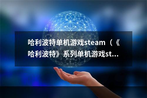 哈利波特单机游戏steam（《哈利波特》系列单机游戏steam版攻略）