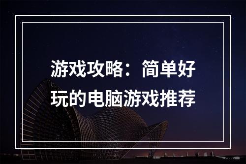 游戏攻略：简单好玩的电脑游戏推荐