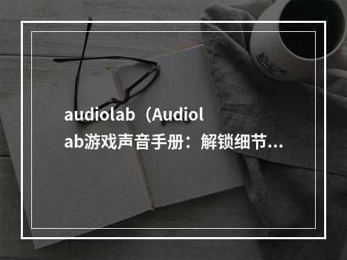 audiolab（Audiolab游戏声音手册：解锁细节，增强游戏体验）