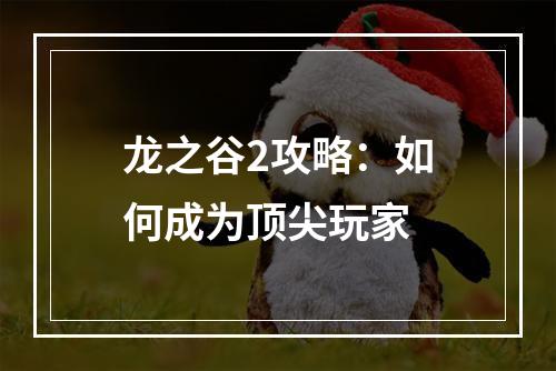 龙之谷2攻略：如何成为顶尖玩家