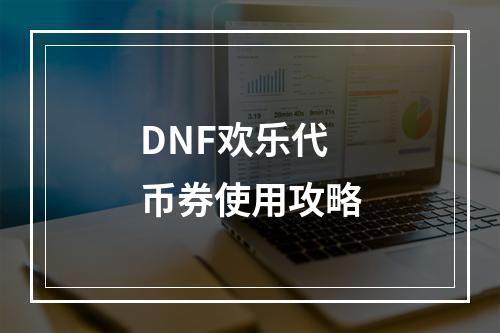 DNF欢乐代币券使用攻略