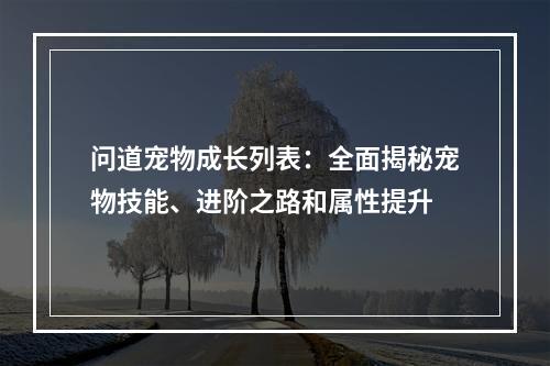 问道宠物成长列表：全面揭秘宠物技能、进阶之路和属性提升