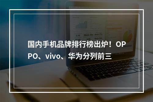 国内手机品牌排行榜出炉！OPPO、vivo、华为分列前三