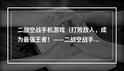 二战空战手机游戏（打败敌人，成为最强王者！——二战空战手机游戏攻略）