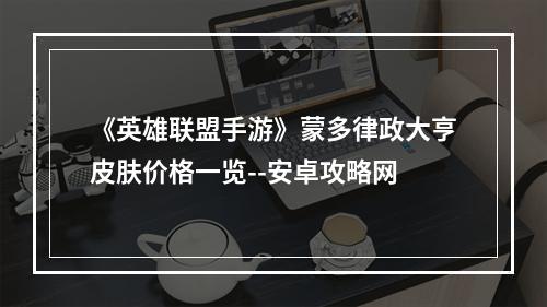 《英雄联盟手游》蒙多律政大亨皮肤价格一览--安卓攻略网