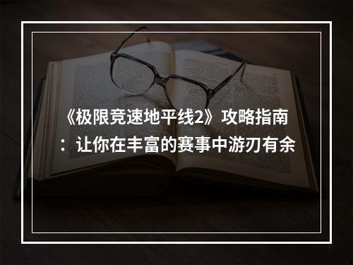 《极限竞速地平线2》攻略指南：让你在丰富的赛事中游刃有余