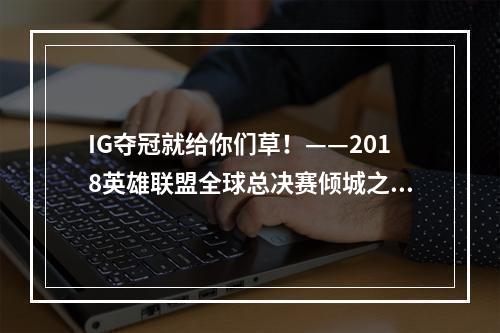 IG夺冠就给你们草！——2018英雄联盟全球总决赛倾城之战