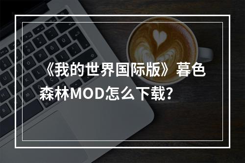 《我的世界国际版》暮色森林MOD怎么下载？