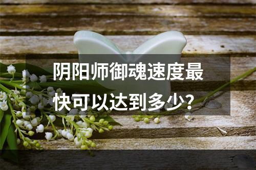 阴阳师御魂速度最快可以达到多少？