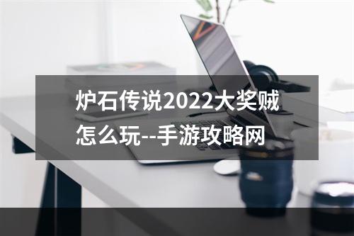 炉石传说2022大奖贼怎么玩--手游攻略网