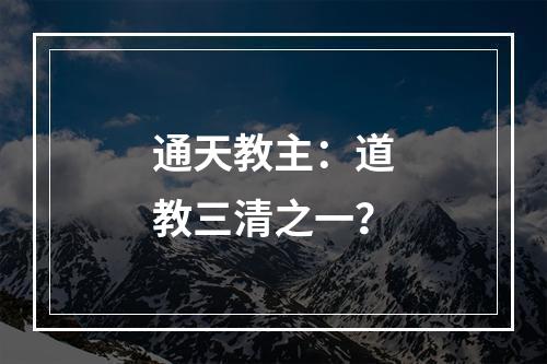 通天教主：道教三清之一？