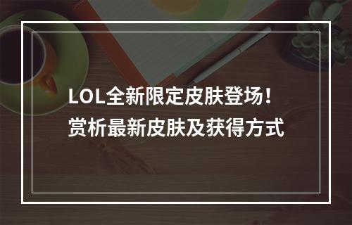 LOL全新限定皮肤登场！赏析最新皮肤及获得方式