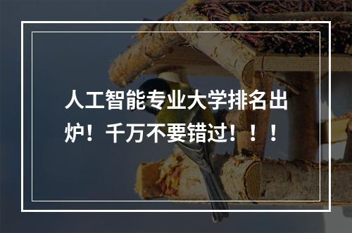 人工智能专业大学排名出炉！千万不要错过！！！