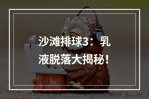 沙滩排球3：乳液脱落大揭秘！