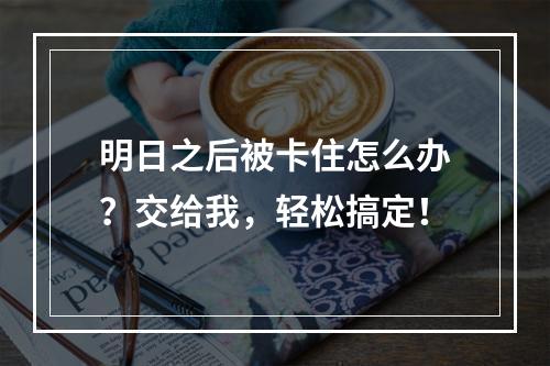 明日之后被卡住怎么办？交给我，轻松搞定！