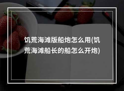 饥荒海滩版船炮怎么用(饥荒海滩船长的船怎么开炮)