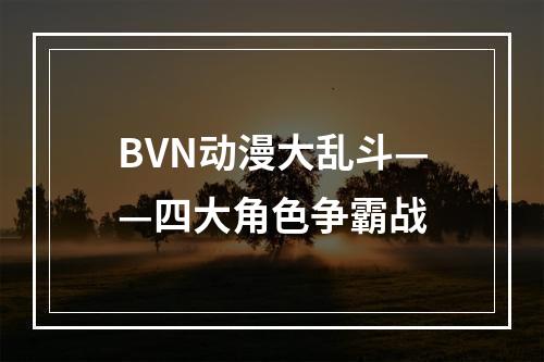 BVN动漫大乱斗——四大角色争霸战