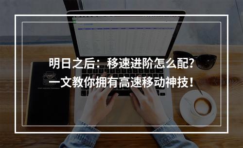 明日之后：移速进阶怎么配？一文教你拥有高速移动神技！