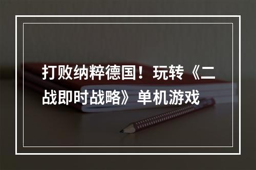 打败纳粹德国！玩转《二战即时战略》单机游戏