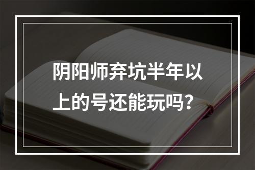 阴阳师弃坑半年以上的号还能玩吗？