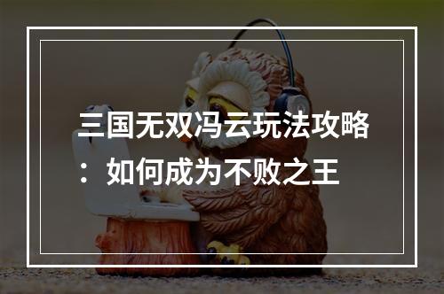 三国无双冯云玩法攻略：如何成为不败之王