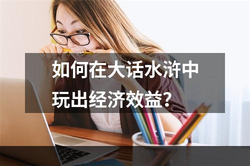 如何在大话水浒中玩出经济效益？