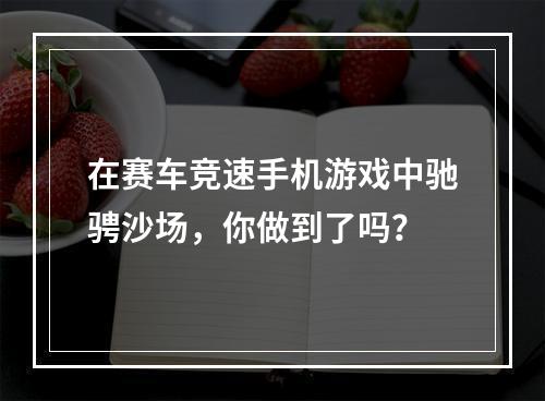 在赛车竞速手机游戏中驰骋沙场，你做到了吗？