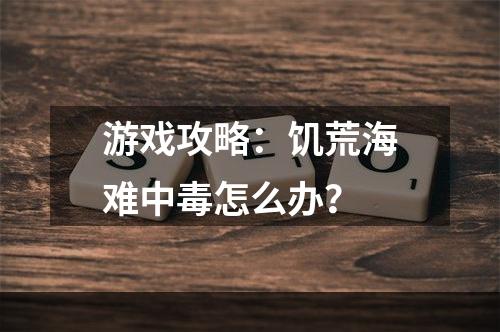 游戏攻略：饥荒海难中毒怎么办？