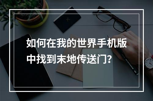 如何在我的世界手机版中找到末地传送门？