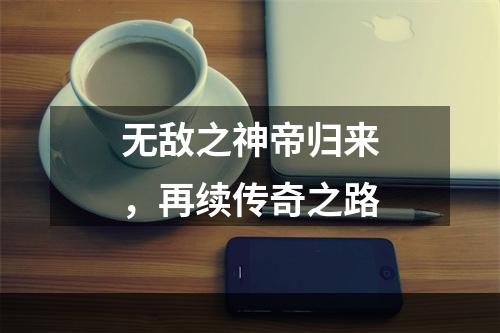 无敌之神帝归来，再续传奇之路