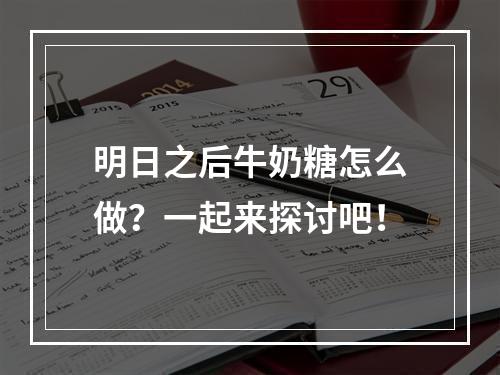 明日之后牛奶糖怎么做？一起来探讨吧！